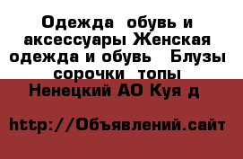 Одежда, обувь и аксессуары Женская одежда и обувь - Блузы, сорочки, топы. Ненецкий АО,Куя д.